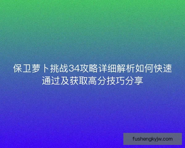 保卫萝卜挑战34攻略详细解析如何快速通过及获取高分技巧分享