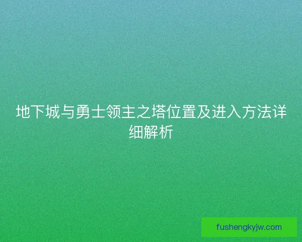 地下城与勇士领主之塔位置及进入方法详细解析