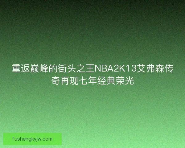 重返巅峰的街头之王NBA2K13艾弗森传奇再现七年经典荣光