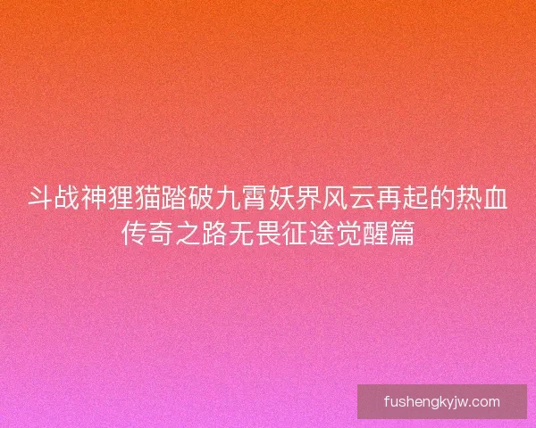 斗战神狸猫踏破九霄妖界风云再起的热血传奇之路无畏征途觉醒篇
