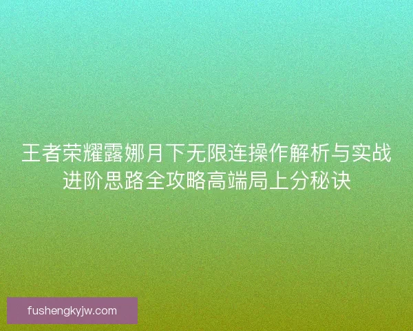 王者荣耀露娜月下无限连操作解析与实战进阶思路全攻略高端局上分秘诀