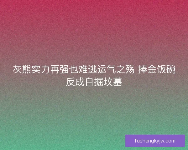 灰熊实力再强也难逃运气之殇 捧金饭碗反成自掘坟墓