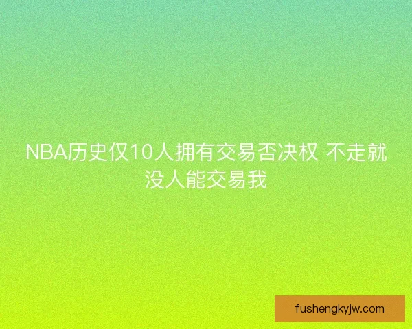 NBA历史仅10人拥有交易否决权 不走就没人能交易我