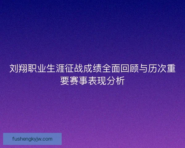 刘翔职业生涯征战成绩全面回顾与历次重要赛事表现分析 刘翔职业生涯征战成绩全面回顾与历次重要赛事表现分析