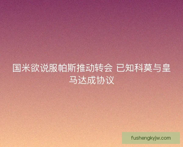 国米欲说服帕斯推动转会 已知科莫与皇马达成协议 国米欲说服帕斯推动转会 已知科莫与皇马达成协议