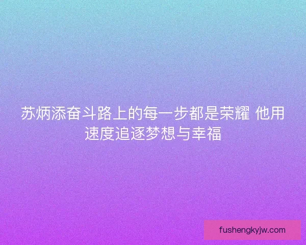 苏炳添奋斗路上的每一步都是荣耀 他用速度追逐梦想与幸福